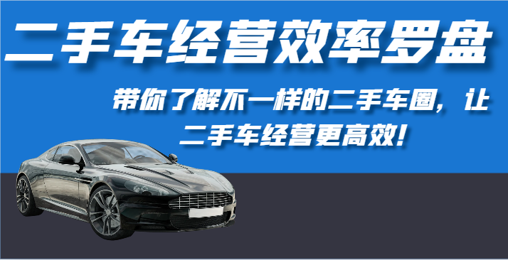 二手车经营效率罗盘-带你了解不一样的二手车圈，让二手车经营更高效！-创客云联盟