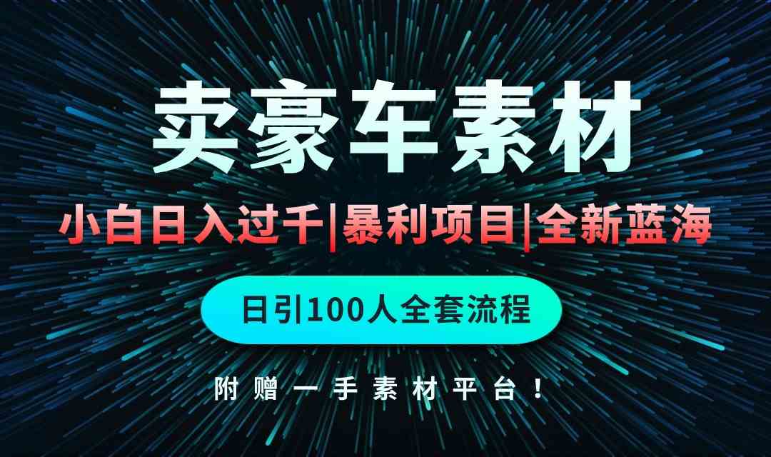 （10101期）通过卖豪车素材日入过千，空手套白狼！简单重复操作，全套引流流程.！-创客云联盟