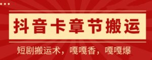 抖音卡章节搬运:短剧搬运术,百分百过抖,一比一搬运,只能安卓-创客云联盟