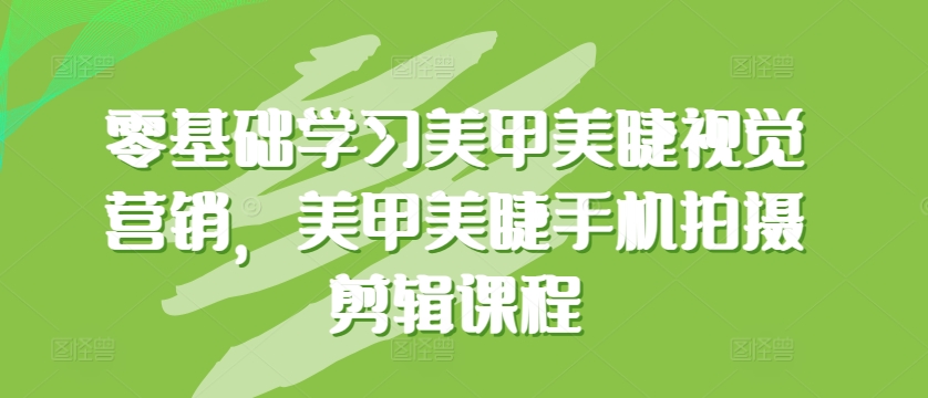 零基础学习美甲美睫视觉营销，美甲美睫手机拍摄剪辑课程-创客云联盟