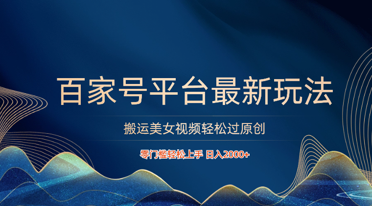 百家号平台搬运美女视频轻松过原创最新玩法，零门槛轻松上手，日入2000+ 可批量-创客云联盟
