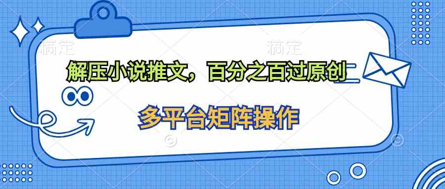 （10119期）解压小说推文，百分之百过原创-创客云联盟