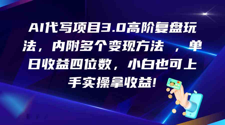 AI代写项目3.0高阶复盘玩法，单日收益四位数，小白也可上手实…-创客云联盟
