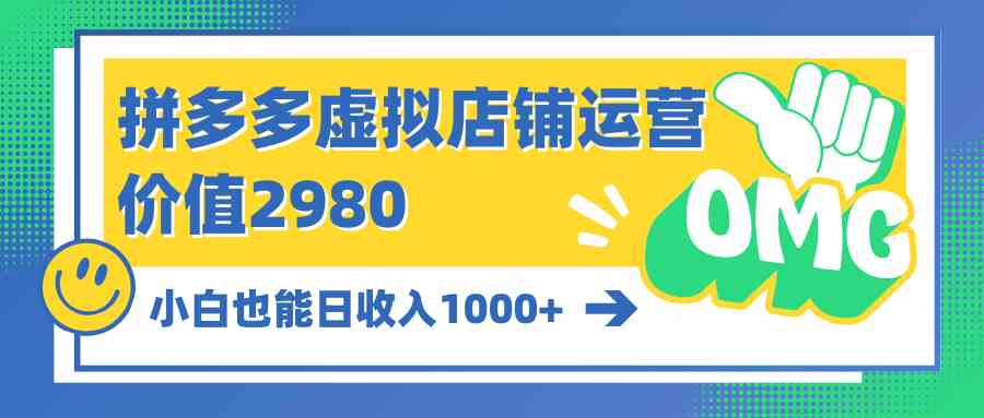 （10120期）拼多多虚拟店铺运营：小白也能日收入1000+-创客云联盟
