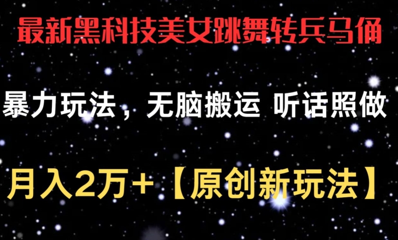 最新黑科技美女跳舞转兵马俑暴力玩法，无脑搬运 听话照做 月入2万+【原创新玩法】-创客云联盟