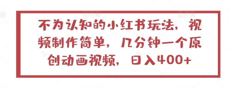不为认知的小红书玩法，视频制作简单，几分钟一个原创动画视频，日入400+-创客云联盟