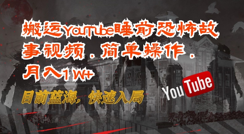 搬运YouTube睡前恐怖故事视频，简单操作，月入1W+，目前蓝海，快速入局-创客云联盟