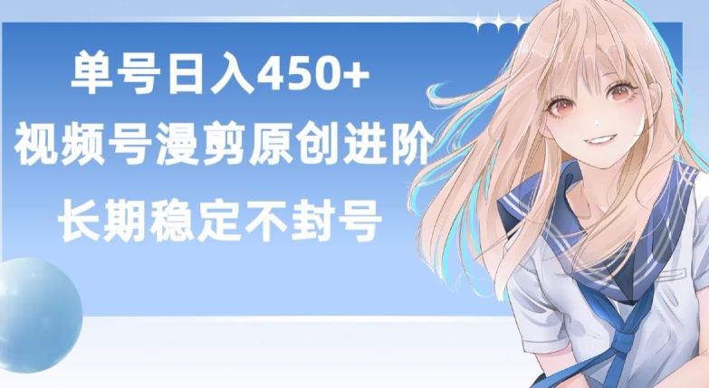 单号日赚450+，视频号原创漫剪进阶版，长久稳定，而且具有睡后收益-创客云联盟