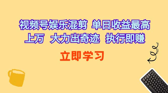 （10122期）视频号娱乐混剪  单日收益最高上万   大力出奇迹   执行即赚-创客云联盟