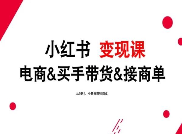 2024年最新小红书变现课，电商&买手带货&接商单，从0到1，小白高效轻创业-创客云联盟