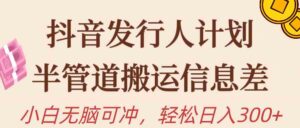 （10129期）抖音发行人计划，半管道搬运，日入300+，新手小白无脑冲-创客云联盟