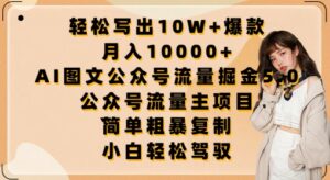 轻松写出10W+爆款，月入10000+，AI图文公众号流量掘金5.0.公众号流量主项目-创客云联盟
