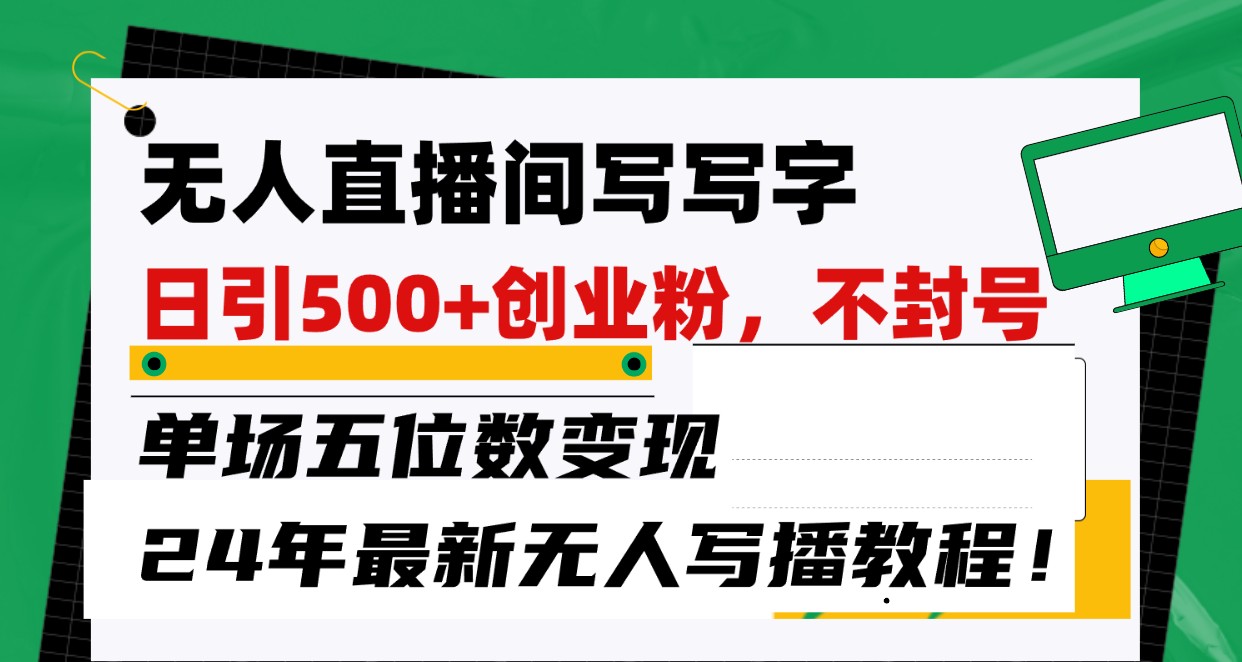 无人直播间写字日引500+创业粉，单场五位数变现，24年最新无人写播不封号教程！-创客云联盟