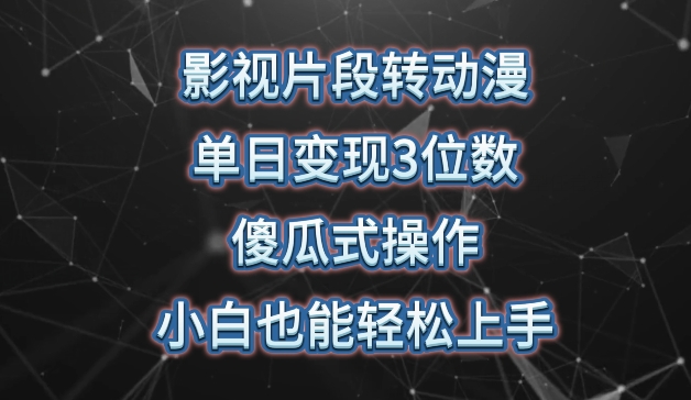 影视片段转动漫，单日变现3位数，暴力涨粉，傻瓜式操作，小白也能轻松上手-创客云联盟