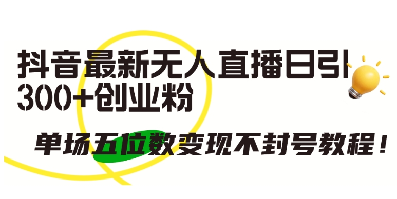 抖音最新无人直播日引300+创业粉，单场五位数变现不封号教程-创客云联盟