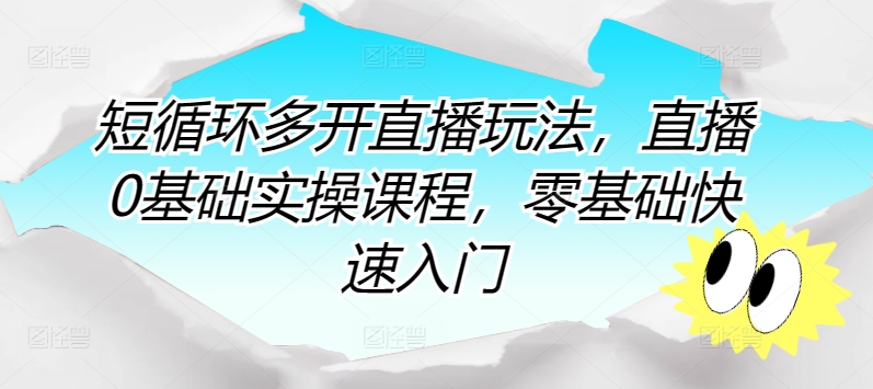 短循环多开直播玩法，直播0基础实操课程，零基础快速入门-创客云联盟