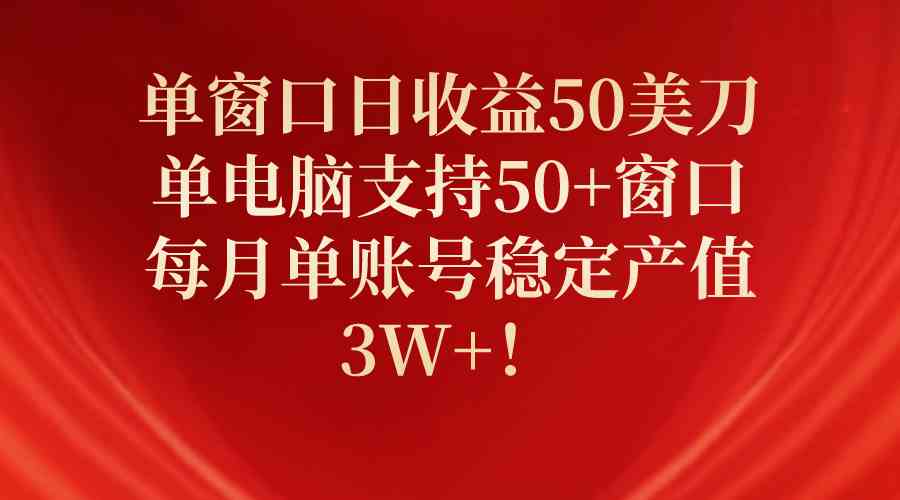 （10144期）单窗口日收益50美刀，单电脑支持50+窗口，每月单账号稳定产值3W+！-创客云联盟