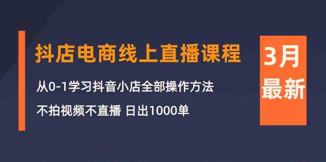 3月抖店电商线上直播课程：从0-1学习抖音小店，不拍视频不直播 日出1000单-创客云联盟