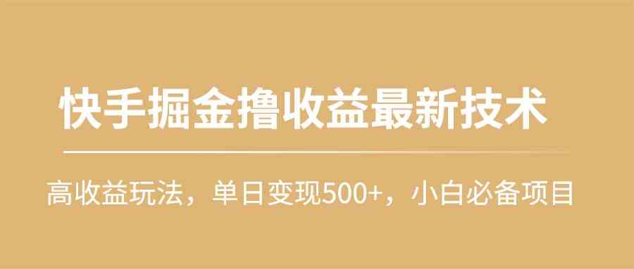（10163期）快手掘金撸收益最新技术，高收益玩法，单日变现500+，小白必备项目-创客云联盟