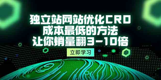独立站网站优化CRO，成本最低的方法，让你销量翻3-10倍（5节课）-创客云联盟