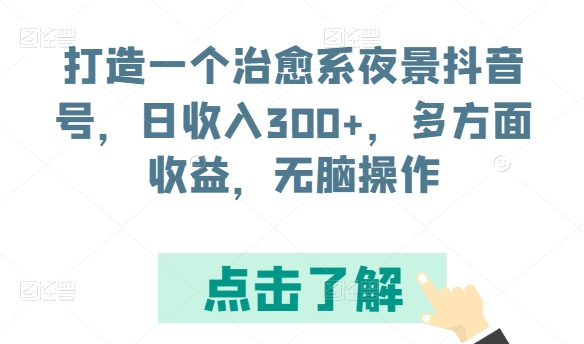 打造一个治愈系夜景抖音号，日收入300+，多方面收益，无脑操作-创客云联盟