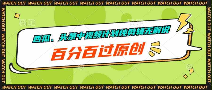 （10180期）西瓜、头条中视频计划纯剪辑无解说，百分百过原创-创客云联盟