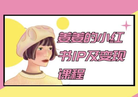 姜姜的小红书IP及变现课程，姜姜小红书2024-创客云联盟