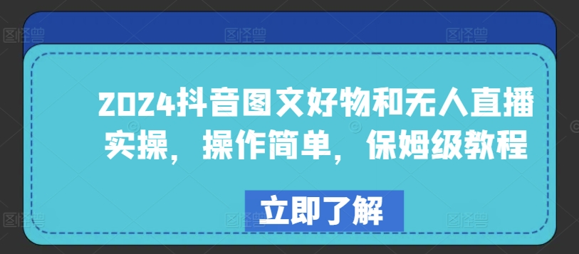 2024抖音图文好物和无人直播实操，操作简单，保姆级教程-创客云联盟