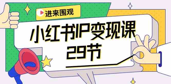 （10185期）小红书IP变现课：开店/定位/IP变现/直播带货/爆款打造/涨价秘诀/等等/29节-创客云联盟