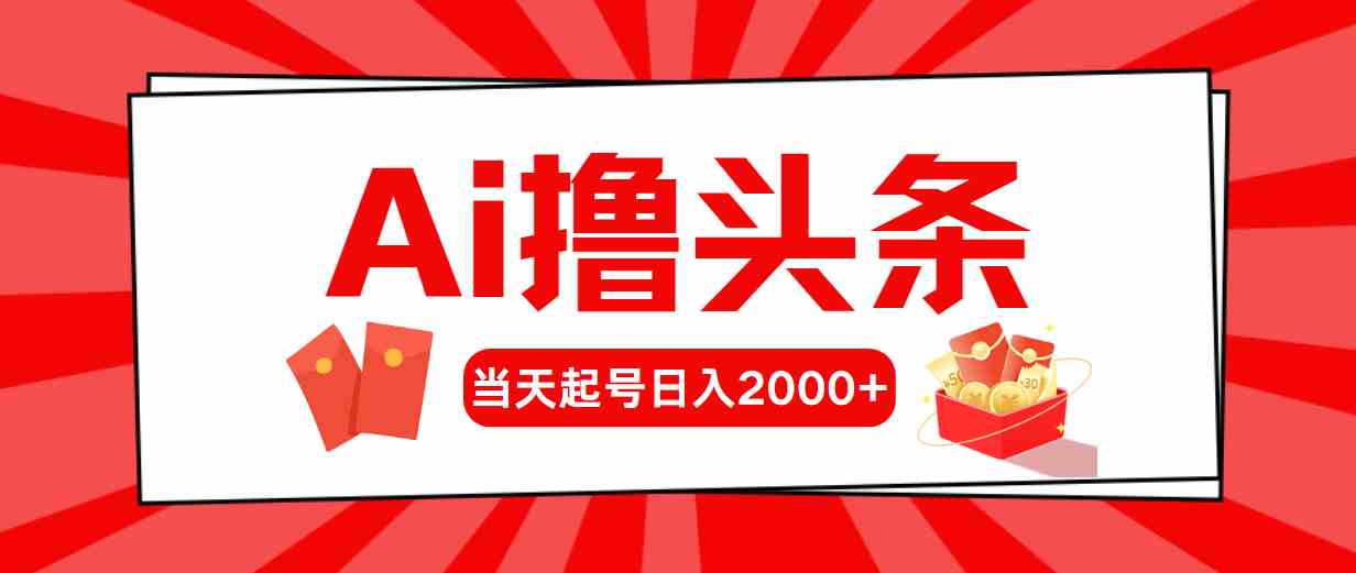 （10191期）Ai撸头条，当天起号，第二天见收益，日入2000+-创客云联盟