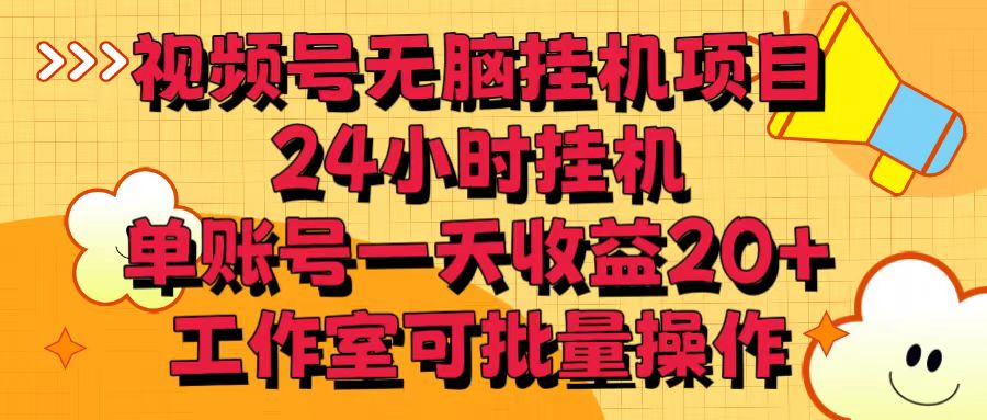 视频号无脑挂机项目，24小时挂机，单账号一天收益20＋，工作室可批量操作-创客云联盟