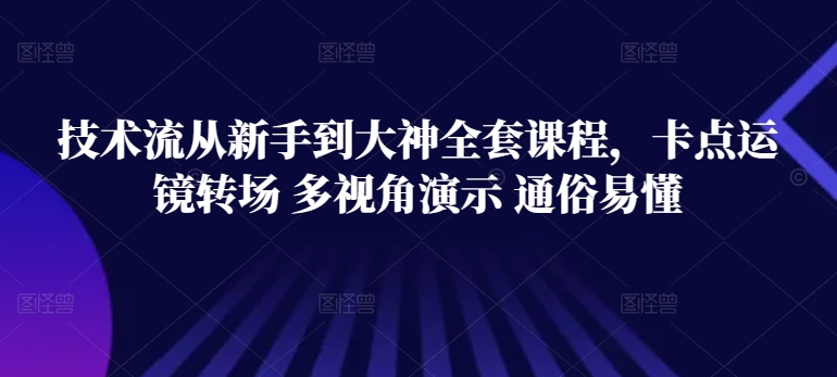 技术流从新手到大神全套课程，卡点运镜转场 多视角演示 通俗易懂-创客云联盟