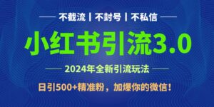 2024年4月最新小红书引流3.0玩法，日引500+精准粉，加爆你的微信！-创客云联盟