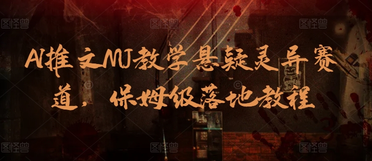 AI推文MJ教学悬疑灵异赛道，保姆级落地教程-创客云联盟