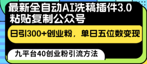 最新全自动AI洗稿插件3.0，粘贴复制公众号日引300+创业粉，单日五位数变现-创客云联盟