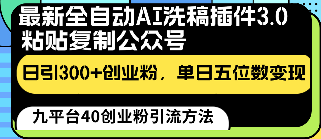 最新全自动AI洗稿插件3.0，粘贴复制公众号日引300+创业粉，单日五位数变现-创客云联盟
