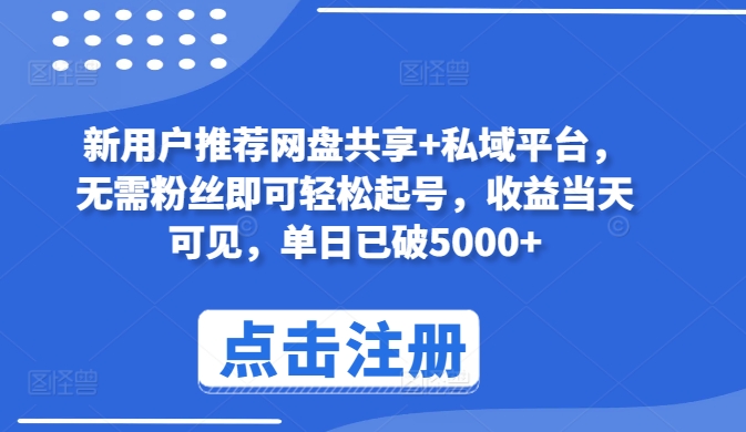 新用户推荐网盘共享+私域平台，无需粉丝即可轻松起号，收益当天可见，单日已破5000+-创客云联盟