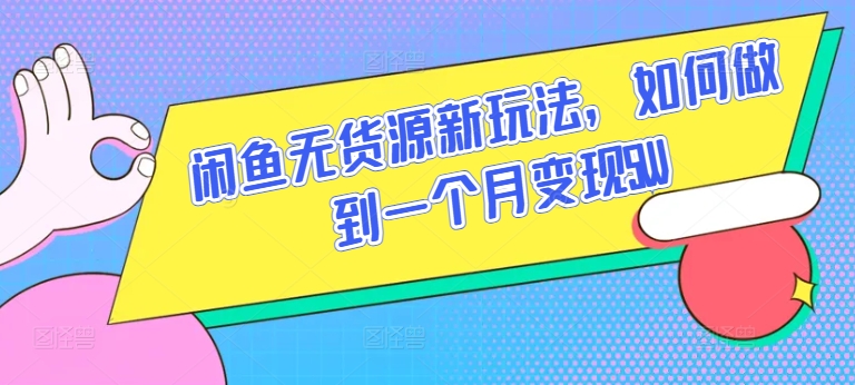 闲鱼无货源新玩法，如何做到一个月变现5W-创客云联盟