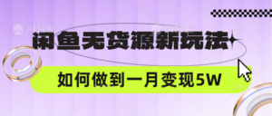 闲鱼无货源新玩法,中间商赚差价如何做到一个月变现5W-创客云联盟