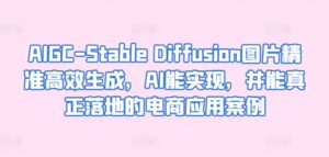 AIGC-Stable Diffusion图片精准高效生成,AI能实现,并能真正落地的电商应用案例-创客云联盟