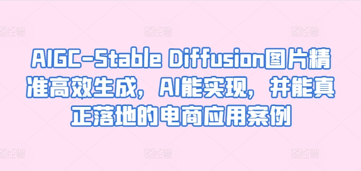 AIGC-Stable Diffusion图片精准高效生成，AI能实现，并能真正落地的电商应用案例-创客云联盟