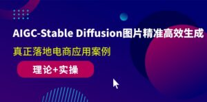 （10208期）AIGC-Stable Diffusion图片精准高效生成 真正落地电商应用案例(理论+实操)-创客云联盟