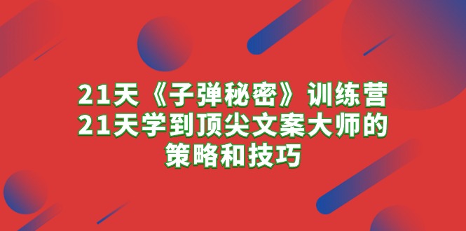 （10209期）21天《子弹秘密》训练营，21天学到顶尖文案大师的策略和技巧-创客云联盟