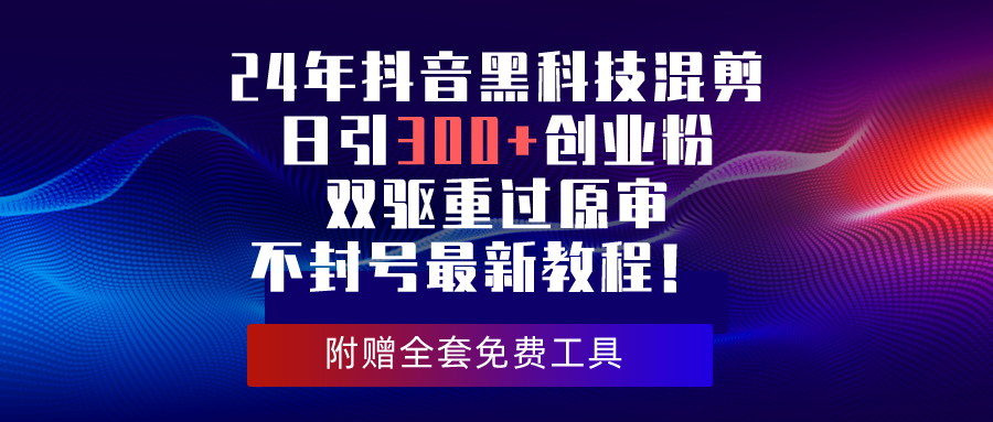 （10212期）24年抖音黑科技混剪日引300+创业粉，双驱重过原审不封号最新教程！-创客云联盟