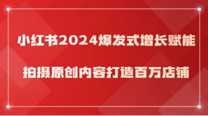 小红书2024爆发式增长赋能，拍摄原创内容打造百万店铺！-创客云联盟