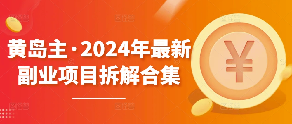 黄岛主·2024年最新副业项目拆解合集【无水印】-创客云联盟