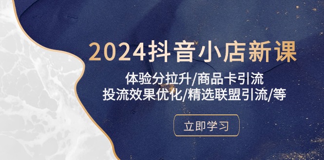 2024抖音小店新课，体验分拉升/商品卡引流/投流效果优化/精选联盟引流/等-创客云联盟