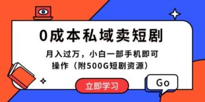 （10226期）0成本私域卖短剧，月入过万，小白一部手机即可操作（附500G短剧资源）-创客云联盟