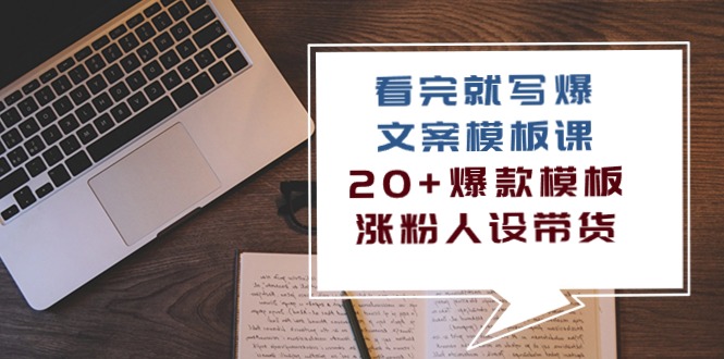 （10231期）看完 就写爆的文案模板课，20+爆款模板  涨粉人设带货（11节课）-创客云联盟