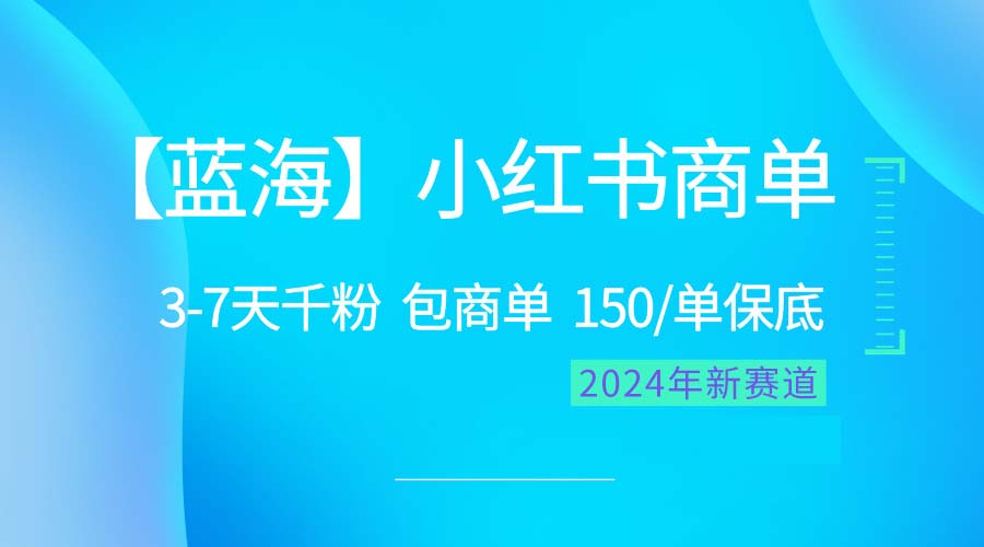 （10232期）2024蓝海项目【小红书商单】超级简单，快速千粉，最强蓝海，百分百赚钱-创客云联盟